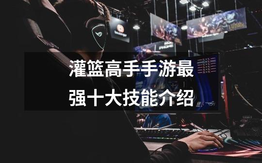 灌篮高手手游最强十大技能介绍-第1张-游戏信息-龙启网