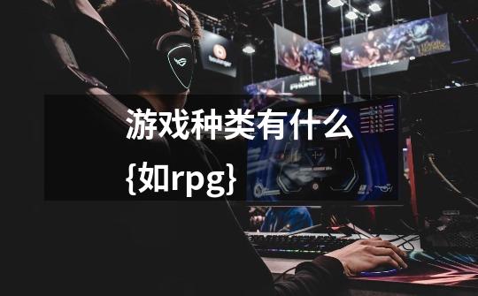游戏种类有什么{如rpg}-第1张-游戏信息-龙启网