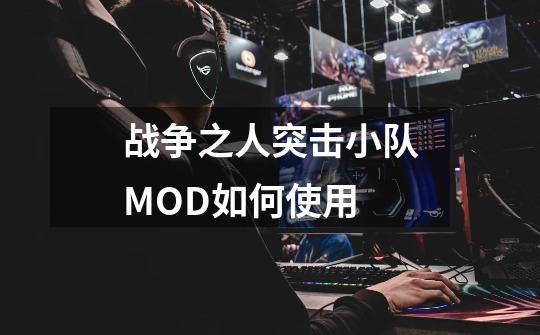 战争之人突击小队MOD如何使用-第1张-游戏信息-龙启网