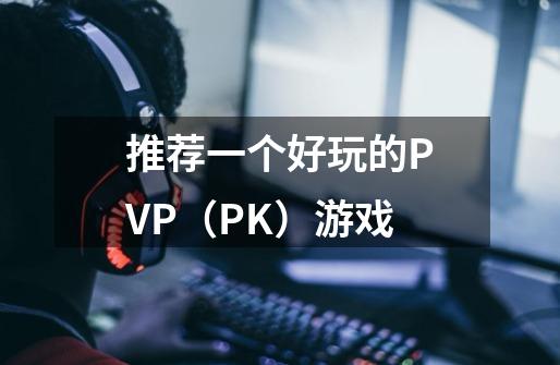 推荐一个好玩的PVP(PK)游戏-第1张-游戏信息-龙启网