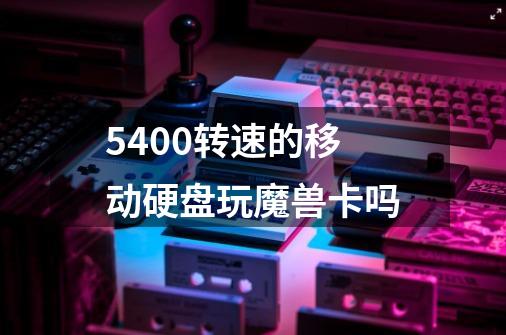 5400转速的移动硬盘玩魔兽卡吗-第1张-游戏信息-龙启网