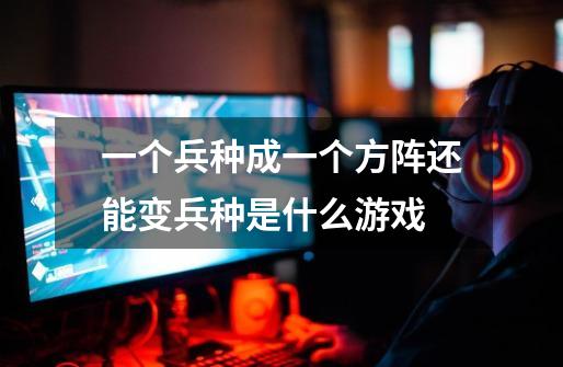 一个兵种成一个方阵还能变兵种是什么游戏-第1张-游戏信息-龙启网