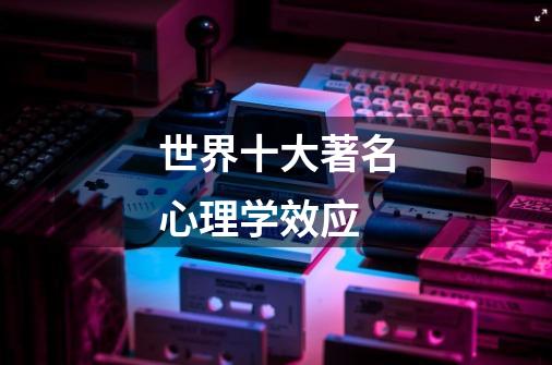 世界十大著名心理学效应-第1张-游戏信息-龙启网