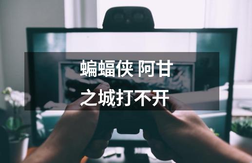 蝙蝠侠 阿甘之城打不开-第1张-游戏信息-龙启网