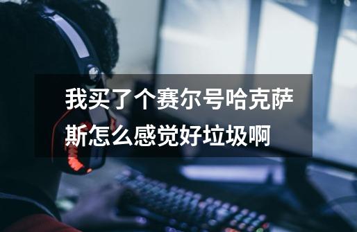 我买了个赛尔号哈克萨斯怎么感觉好垃圾啊-第1张-游戏信息-龙启网