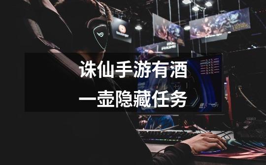 诛仙手游有酒一壶隐藏任务-第1张-游戏信息-龙启网