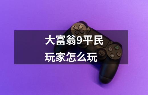 大富翁9平民玩家怎么玩-第1张-游戏信息-龙启网