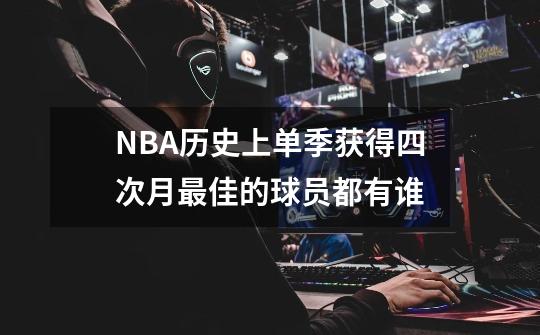 NBA历史上单季获得四次月最佳的球员都有谁-第1张-游戏信息-龙启网