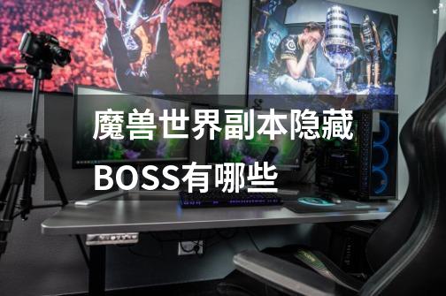 魔兽世界副本隐藏BOSS有哪些-第1张-游戏信息-龙启网