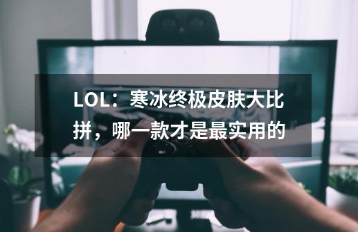 LOL:寒冰终极皮肤大比拼,哪一款才是最实用的-第1张-游戏信息-龙启网