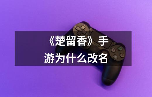 《楚留香》手游为什么改名-第1张-游戏信息-龙启网