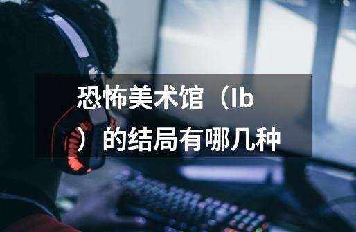 恐怖美术馆(Ib)的结局有哪几种-第1张-游戏信息-龙启网