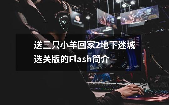 送三只小羊回家2地下迷城选关版的Flash简介-第1张-游戏信息-龙启网
