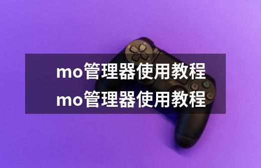 mo管理器使用教程mo管理器使用教程-第1张-游戏信息-龙启网