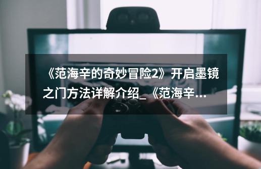 《范海辛的奇妙冒险2》开启墨镜之门方法详解介绍_《范海辛的奇妙冒险2》开启墨镜之门方法详解是什么-第1张-游戏信息-龙启网