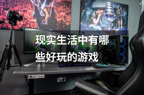 现实生活中有哪些好玩的游戏-第1张-游戏信息-龙启网