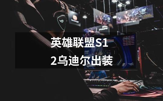 英雄联盟S12乌迪尔出装-第1张-游戏信息-龙启网
