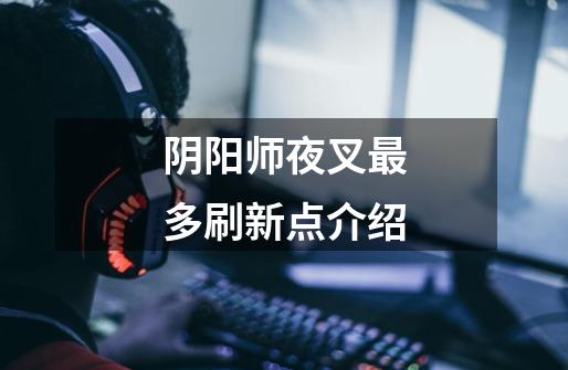 阴阳师夜叉最多刷新点介绍-第1张-游戏信息-龙启网