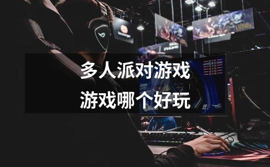 多人派对游戏游戏哪个好玩-第1张-游戏信息-龙启网