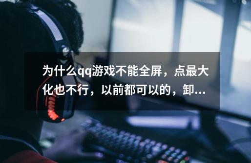 为什么qq游戏不能全屏，点最大化也不行，以前都可以的，卸载了重装还是不行。-第1张-游戏信息-龙启网