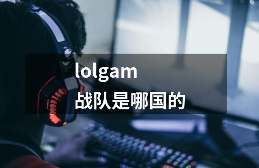 lolgam战队是哪国的-第1张-游戏信息-龙启网