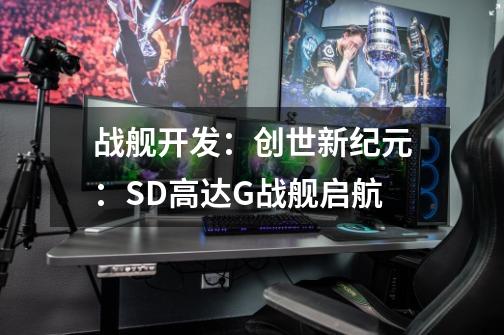 战舰开发:创世新纪元:SD高达G战舰启航-第1张-游戏信息-龙启网
