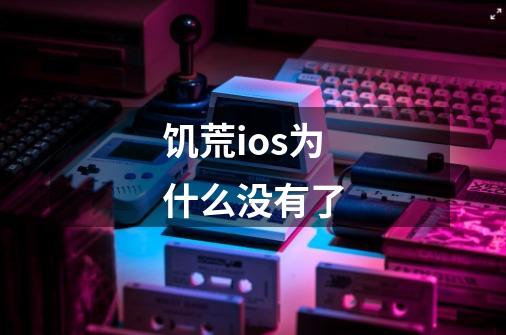 饥荒ios为什么没有了-第1张-游戏信息-龙启网
