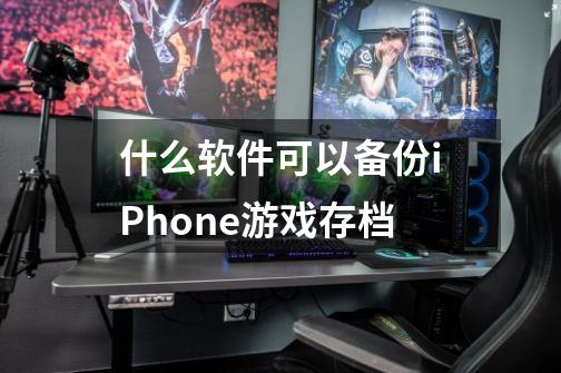 什么软件可以备份iPhone游戏存档-第1张-游戏信息-龙启网