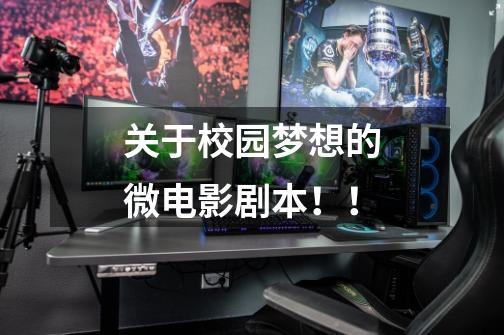 关于校园梦想的微电影剧本!!-第1张-游戏信息-龙启网