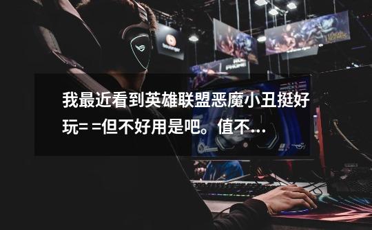 我最近看到英雄联盟恶魔小丑挺好玩= =但不好用是吧。值不值得买呢-第1张-游戏信息-龙启网