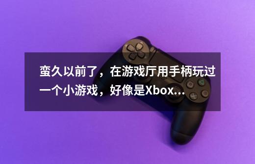 蛮久以前了,在游戏厅用手柄玩过一个小游戏,好像是Xbox的手柄和机子-第1张-游戏信息-龙启网