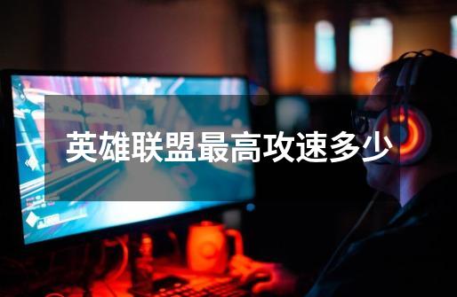 英雄联盟最高攻速多少-第1张-游戏信息-龙启网