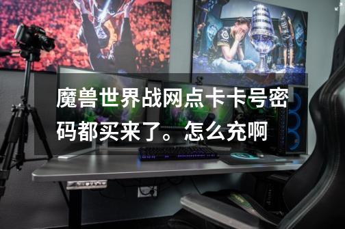 魔兽世界战网点卡卡号密码都买来了。怎么充啊-第1张-游戏信息-龙启网
