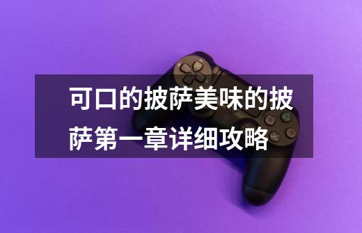 可口的披萨美味的披萨第一章详细攻略-第1张-游戏信息-龙启网