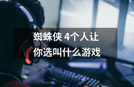 蜘蛛侠 4个人让你选叫什么游戏-第1张-游戏信息-龙启网