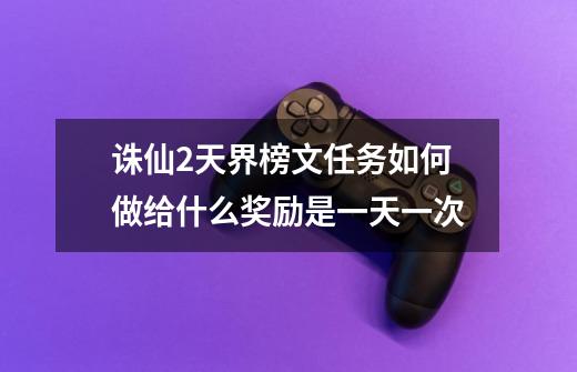 诛仙2天界榜文任务如何做给什么奖励是一天一次-第1张-游戏信息-龙启网