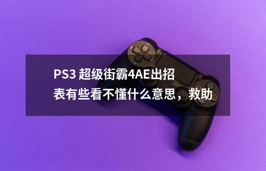 PS3 超级街霸4AE出招表有些看不懂什么意思,救助-第1张-游戏信息-龙启网