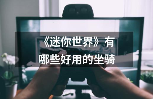 《迷你世界》有哪些好用的坐骑-第1张-游戏信息-龙启网