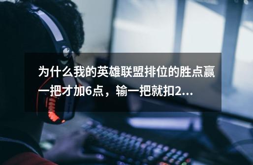 为什么我的英雄联盟排位的胜点赢一把才加6点，输一把就扣20多点-第1张-游戏信息-龙启网