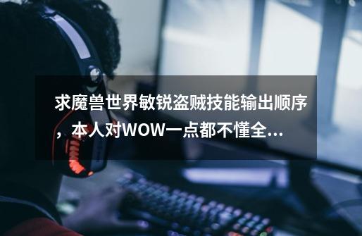 求魔兽世界敏锐盗贼技能输出顺序,本人对WOW一点都不懂全新新手,现在50级,希望来个懂的高手求解-第1张-游戏信息-龙启网
