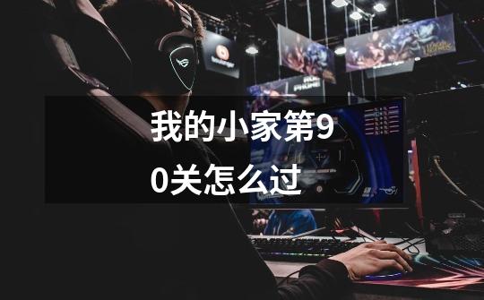 我的小家第90关怎么过-第1张-游戏信息-龙启网