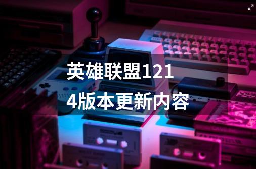 英雄联盟12.14版本更新内容-第1张-游戏信息-龙启网