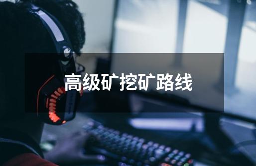 高级矿挖矿路线-第1张-游戏信息-龙启网