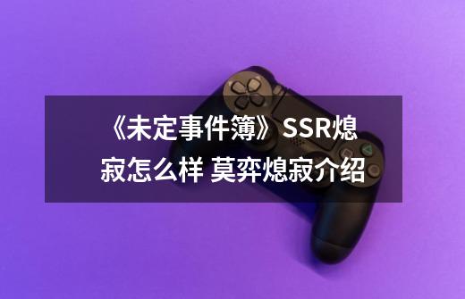 《未定事件簿》SSR熄寂怎么样 莫弈熄寂介绍-第1张-游戏信息-龙启网