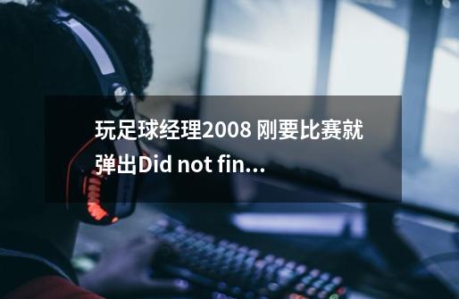 玩足球经理2008 刚要比赛就弹出Did not fint font  resource:fonts/fm scoreboard-第1张-游戏信息-龙启网