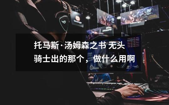 托马斯·汤姆森之书 无头骑士出的那个,做什么用啊-第1张-游戏信息-龙启网