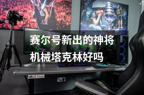 赛尔号新出的神将机械塔克林好吗-第1张-游戏信息-龙启网