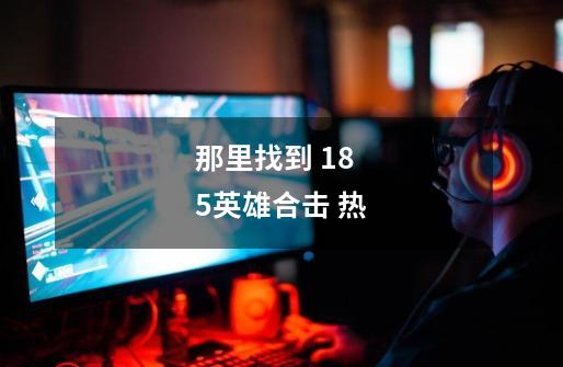 那里找到 1.85英雄合击 热-第1张-游戏信息-龙启网