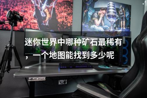 迷你世界中哪种矿石最稀有,一个地图能找到多少呢-第1张-游戏信息-龙启网