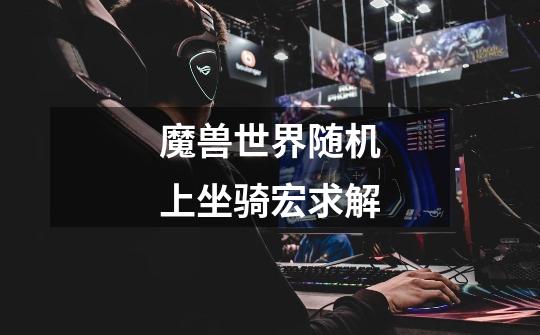 魔兽世界随机上坐骑宏求解-第1张-游戏信息-龙启网